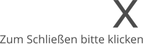 x Zum Schlieen bitte klicken